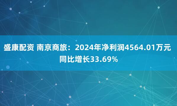 盛康配资 南京商旅：2024年净利润4564.01万元 同比增长33.69%