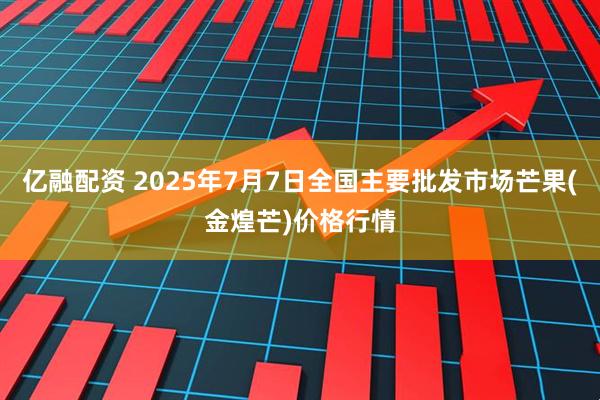 亿融配资 2025年7月7日全国主要批发市场芒果(金煌芒)价格行情