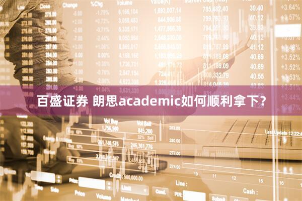 百盛证券 朗思academic如何顺利拿下？