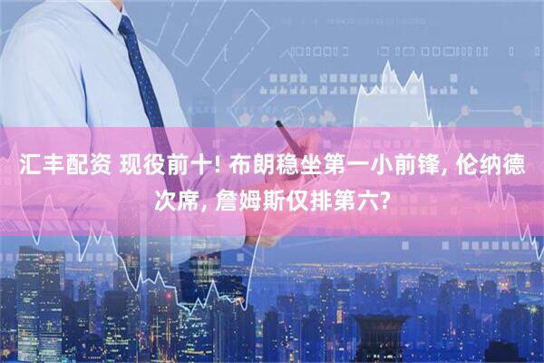 汇丰配资 现役前十! 布朗稳坐第一小前锋, 伦纳德次席, 詹姆斯仅排第六?