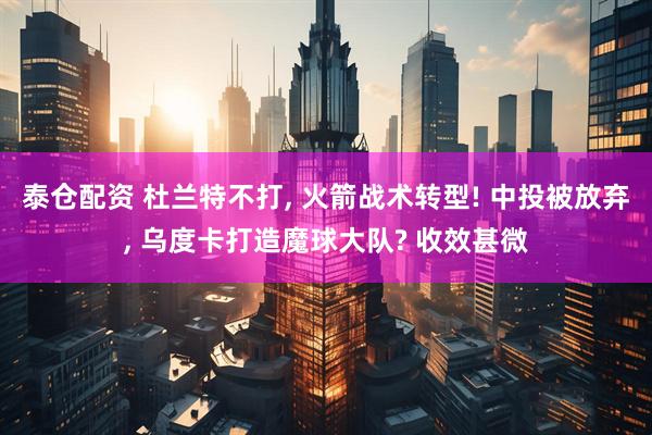 泰仓配资 杜兰特不打, 火箭战术转型! 中投被放弃, 乌度卡打造魔球大队? 收效甚微