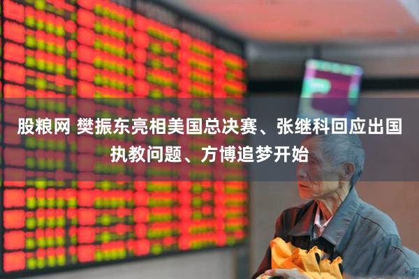 股粮网 樊振东亮相美国总决赛、张继科回应出国执教问题、方博追梦开始