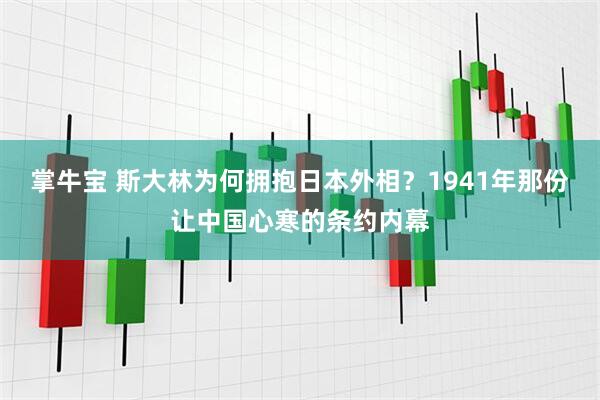 掌牛宝 斯大林为何拥抱日本外相？1941年那份让中国心寒的条约内幕